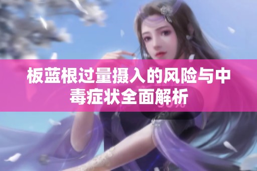 板蓝根过量摄入的风险与中毒症状全面解析