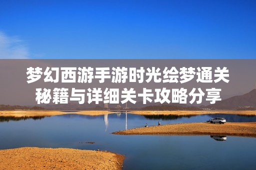 梦幻西游手游时光绘梦通关秘籍与详细关卡攻略分享