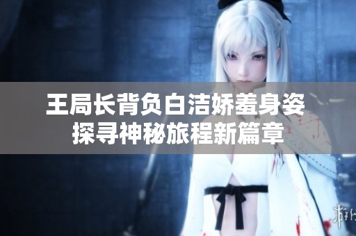 王局长背负白洁娇羞身姿 探寻神秘旅程新篇章