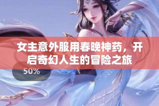 女主意外服用春晚神药，开启奇幻人生的冒险之旅
