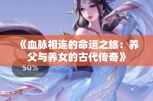 《血脉相连的命运之旅：养父与养女的古代传奇》