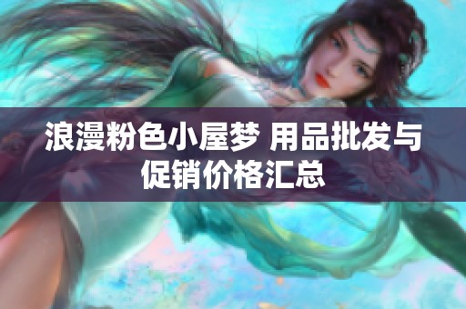 浪漫粉色小屋梦 用品批发与促销价格汇总