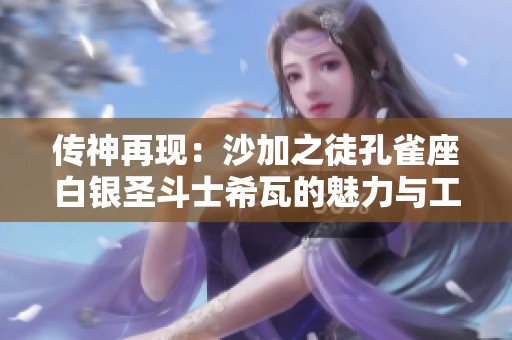 传神再现：沙加之徒孔雀座白银圣斗士希瓦的魅力与工艺解析