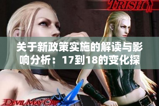 关于新政策实施的解读与影响分析：17到18的变化探讨
