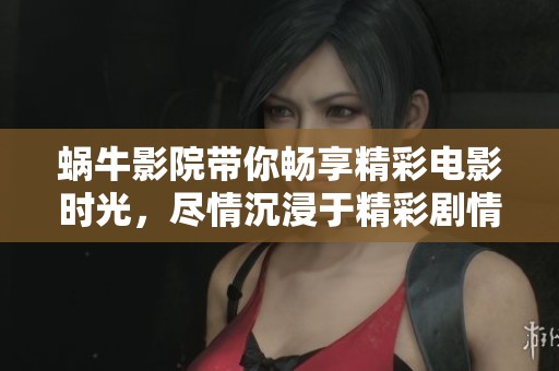 蜗牛影院带你畅享精彩电影时光，尽情沉浸于精彩剧情中