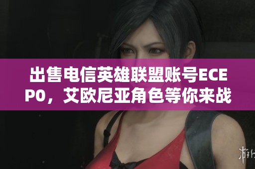 出售电信英雄联盟账号ECEP0，艾欧尼亚角色等你来战！