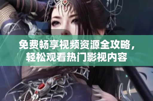 免费畅享视频资源全攻略，轻松观看热门影视内容