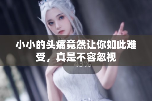小小的头痛竟然让你如此难受，真是不容忽视