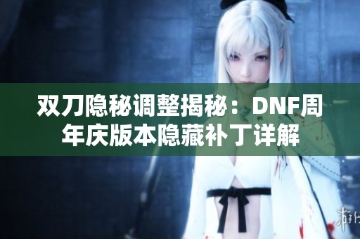 双刀隐秘调整揭秘：DNF周年庆版本隐藏补丁详解