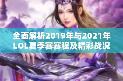 全面解析2019年与2021年LOL夏季赛赛程及精彩战况