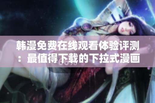 韩漫免费在线观看体验评测：最值得下载的下拉式漫画软件推荐