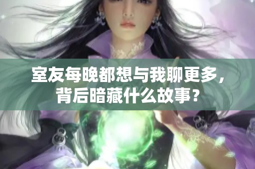 室友每晚都想与我聊更多，背后暗藏什么故事？
