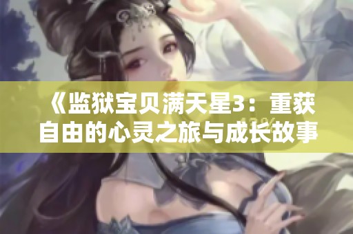 《监狱宝贝满天星3：重获自由的心灵之旅与成长故事》