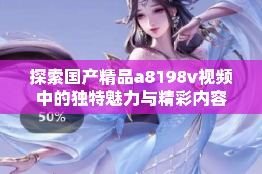 探索国产精品a8198v视频中的独特魅力与精彩内容