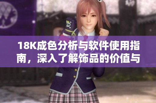 18K成色分析与软件使用指南，深入了解饰品的价值与评估