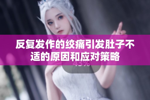 反复发作的绞痛引发肚子不适的原因和应对策略