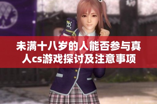 未满十八岁的人能否参与真人cs游戏探讨及注意事项