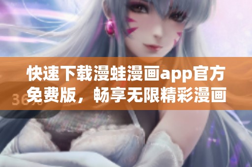 快速下载漫蛙漫画app官方免费版，畅享无限精彩漫画世界