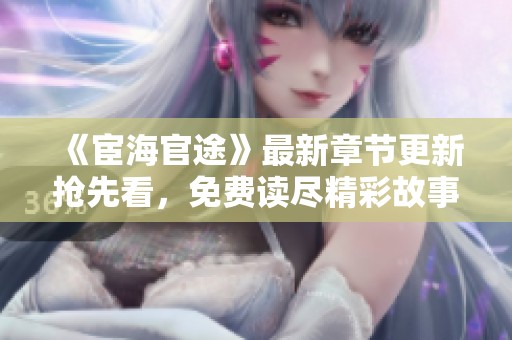 《宦海官途》最新章节更新抢先看，免费读尽精彩故事