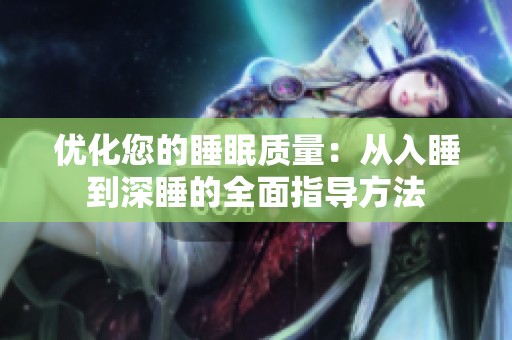 优化您的睡眠质量：从入睡到深睡的全面指导方法