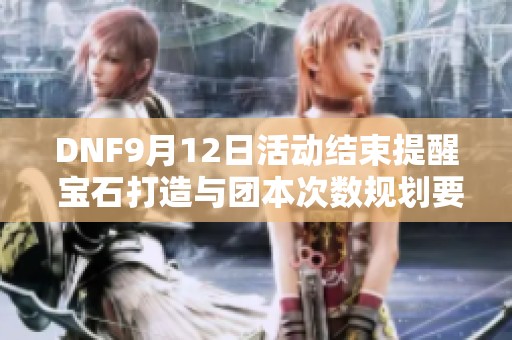 DNF9月12日活动结束提醒 宝石打造与团本次数规划要注意