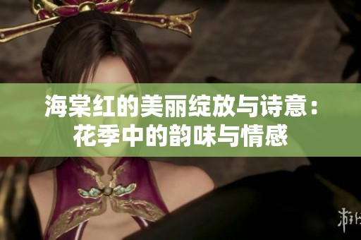 海棠红的美丽绽放与诗意：花季中的韵味与情感