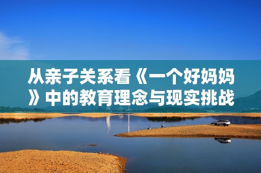 从亲子关系看《一个好妈妈》中的教育理念与现实挑战