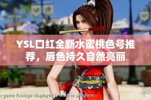 YSL口红全新水蜜桃色号推荐，唇色持久自然亮丽