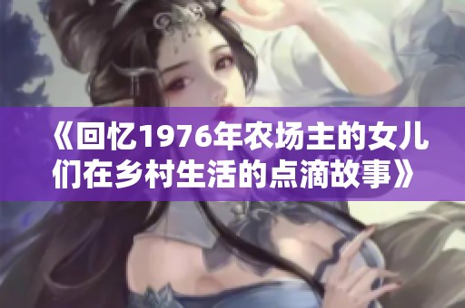 《回忆1976年农场主的女儿们在乡村生活的点滴故事》