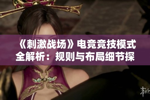 《刺激战场》电竞竞技模式全解析：规则与布局细节探讨