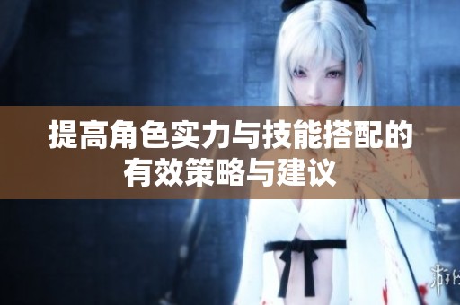 提高角色实力与技能搭配的有效策略与建议