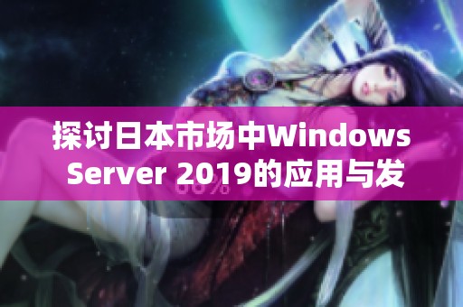 探讨日本市场中Windows Server 2019的应用与发展现状
