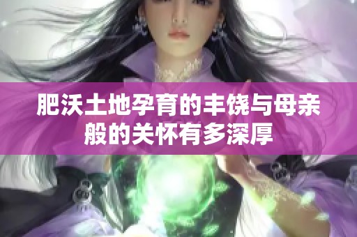 肥沃土地孕育的丰饶与母亲般的关怀有多深厚