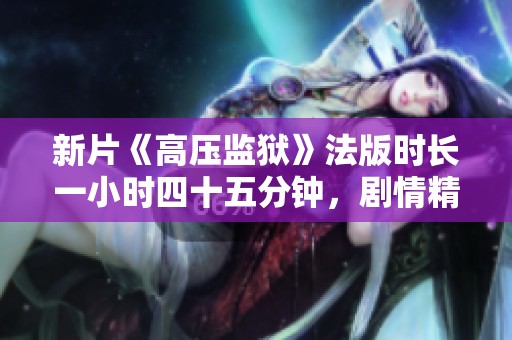 新片《高压监狱》法版时长一小时四十五分钟，剧情精彩刺激