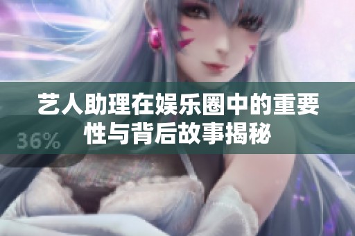 艺人助理在娱乐圈中的重要性与背后故事揭秘