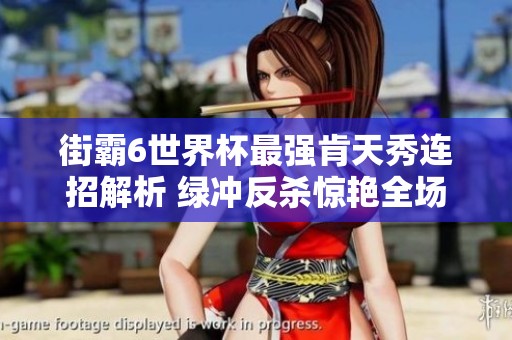 街霸6世界杯最强肯天秀连招解析 绿冲反杀惊艳全场