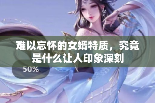 难以忘怀的女婿特质，究竟是什么让人印象深刻