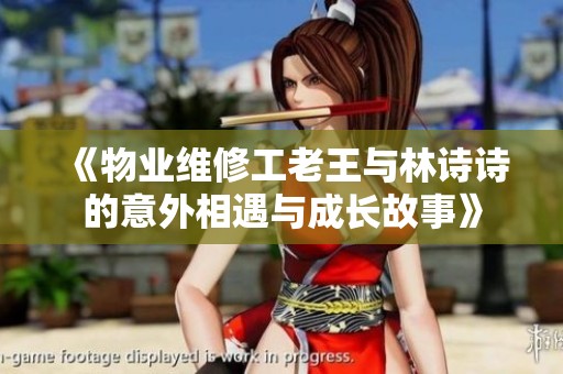 《物业维修工老王与林诗诗的意外相遇与成长故事》