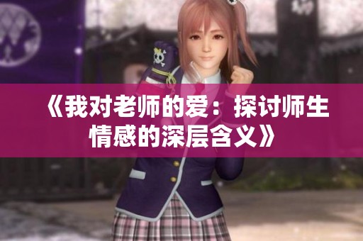 《我对老师的爱：探讨师生情感的深层含义》