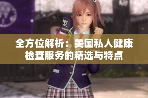 全方位解析：美国私人健康检查服务的精选与特点