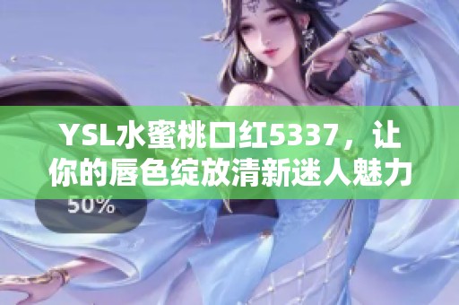 YSL水蜜桃口红5337，让你的唇色绽放清新迷人魅力