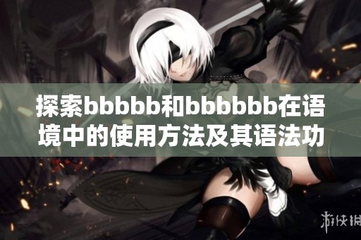 探索bbbbb和bbbbbb在语境中的使用方法及其语法功能