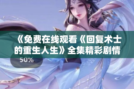 《免费在线观看《回复术士的重生人生》全集精彩剧情解析》