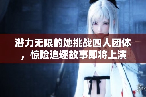 潜力无限的她挑战四人团体，惊险追逐故事即将上演