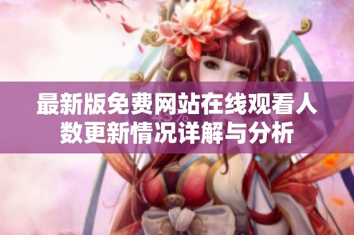 最新版免费网站在线观看人数更新情况详解与分析