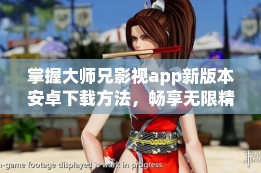 掌握大师兄影视app新版本安卓下载方法，畅享无限精彩影片