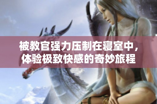 被教官强力压制在寝室中，体验极致快感的奇妙旅程