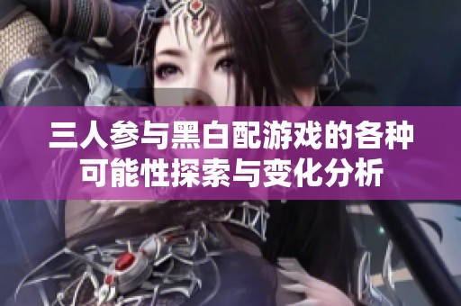 三人参与黑白配游戏的各种可能性探索与变化分析