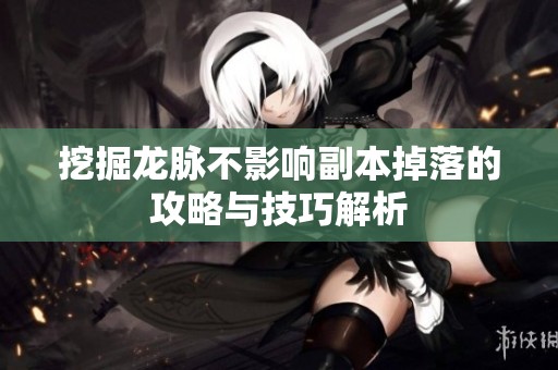 挖掘龙脉不影响副本掉落的攻略与技巧解析