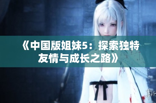 《中国版姐妹5：探索独特友情与成长之路》